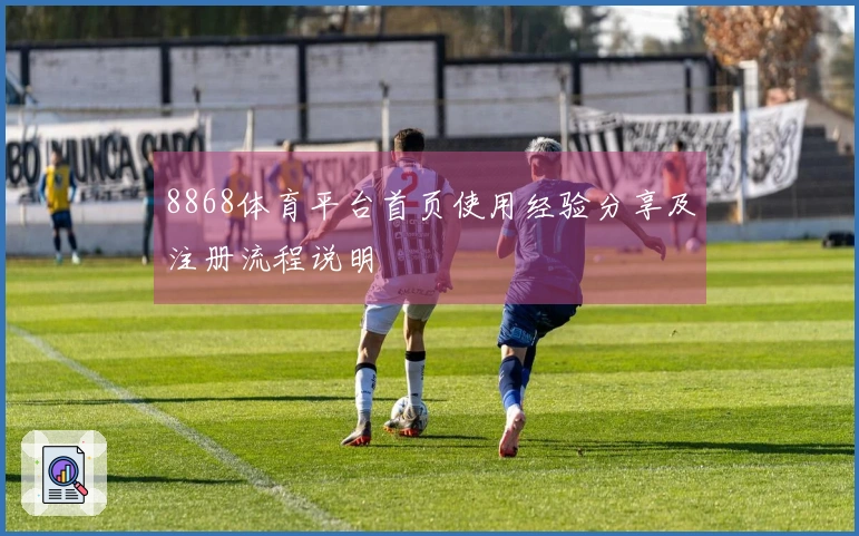 8868体育平台首页使用经验分享及注册流程说明
