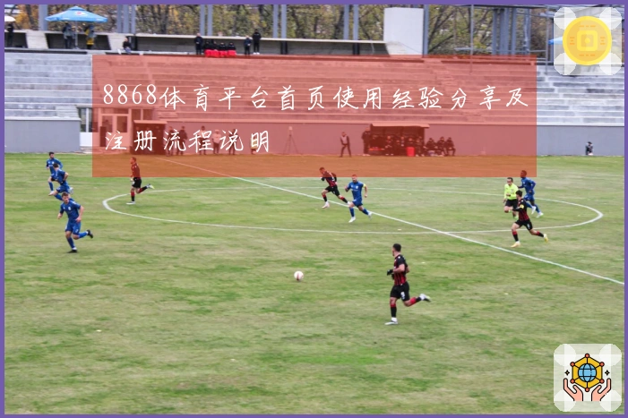 8868体育平台首页使用经验分享及注册流程说明