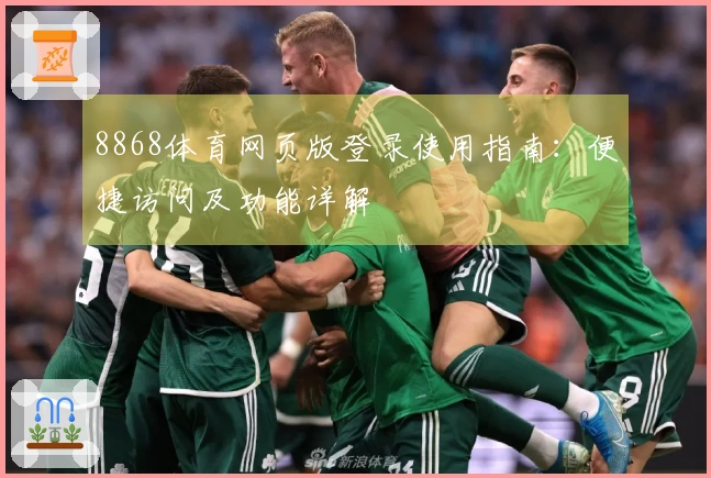 8868体育网页版登录使用指南：便捷访问及功能详解
