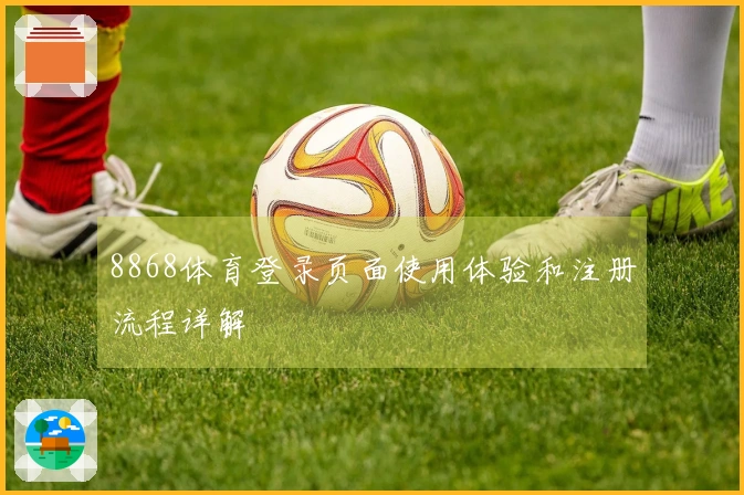 8868体育登录页面使用体验和注册流程详解