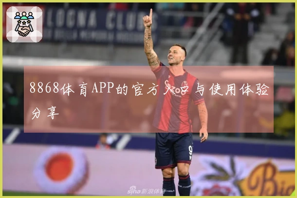 8868体育APP的官方入口与使用体验分享