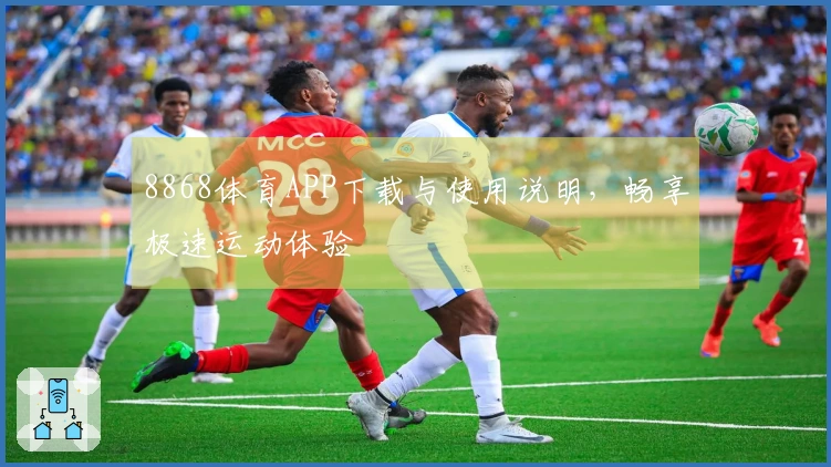 8868体育APP下载与使用说明，畅享极速运动体验