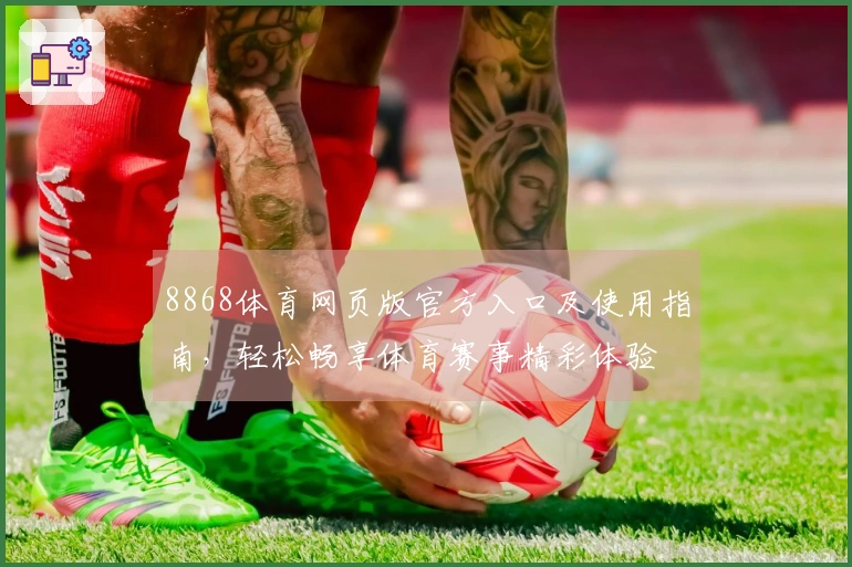 8868体育网页版官方入口及使用指南，轻松畅享体育赛事精彩体验