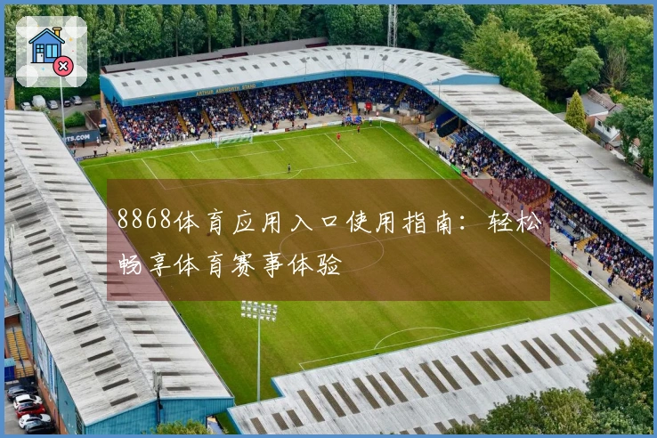 8868体育应用入口使用指南：轻松畅享体育赛事体验