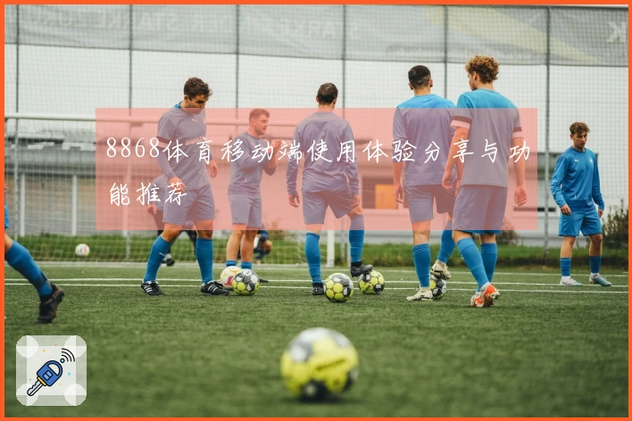 8868体育移动端使用体验分享与功能推荐