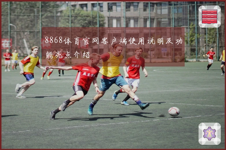 8868体育官网客户端使用说明及功能亮点介绍