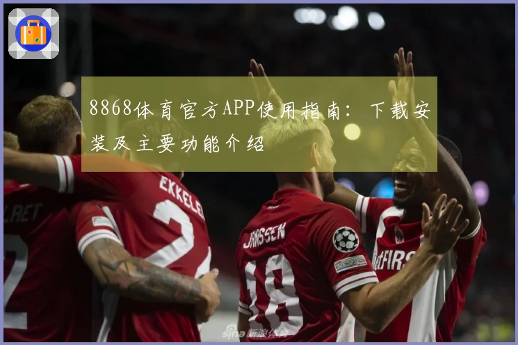 8868体育官方APP使用指南：下载安装及主要功能介绍