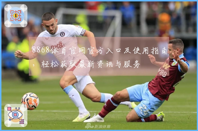 8868体育官网官方入口及使用指南,轻松获取最新资讯与服务
