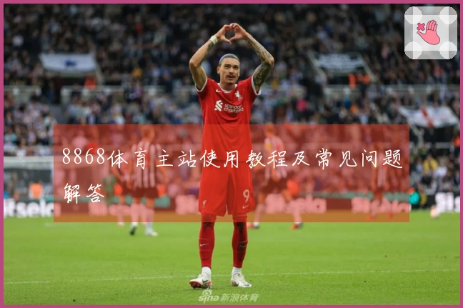 8868体育主站使用教程及常见问题解答