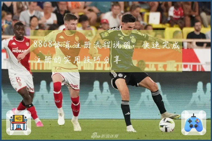 8868体育注册流程说明，快速完成注册的实用技巧分享