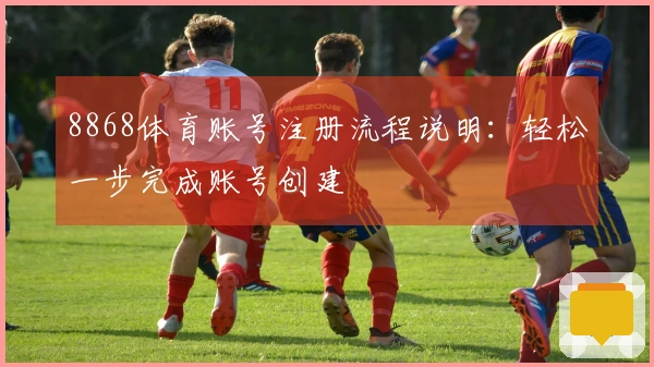 8868体育账号注册流程说明:轻松一步完成账号创建