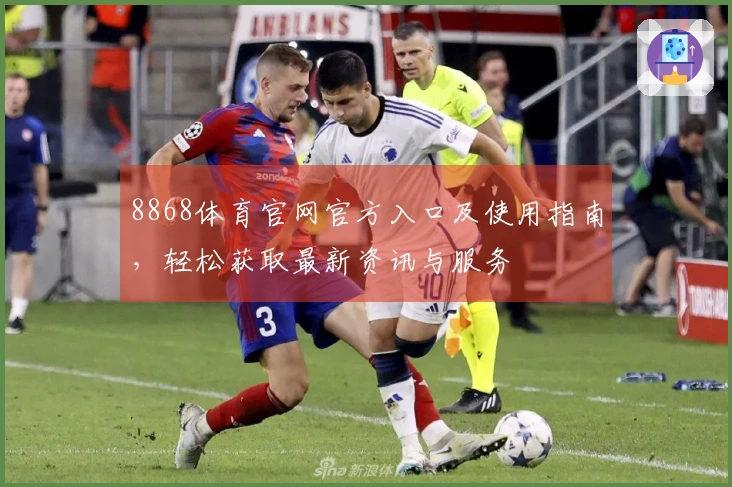 8868体育官网官方入口及使用指南，轻松获取最新资讯与服务