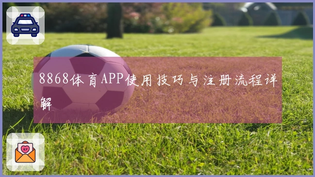 8868体育APP使用技巧与注册流程详解