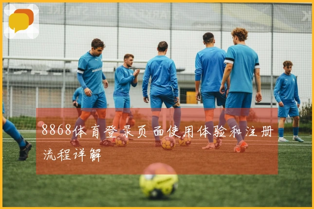 8868体育登录页面使用体验和注册流程详解