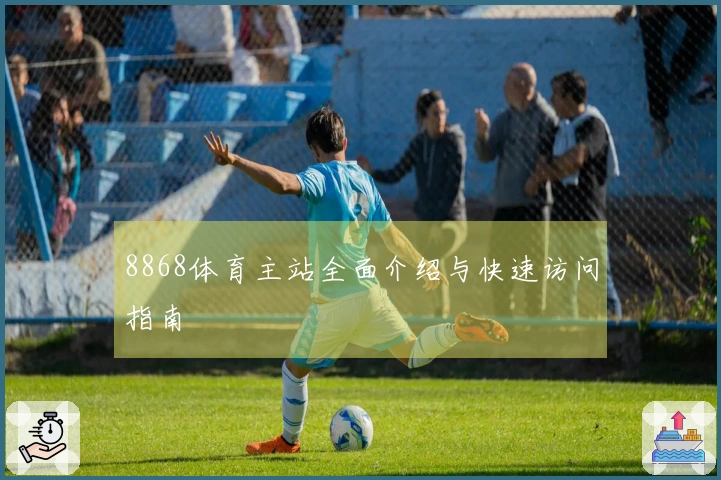 8868体育主站全面介绍与快速访问指南