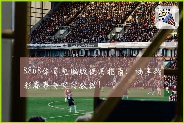 8868体育电脑版使用指南：畅享精彩赛事与实时数据！