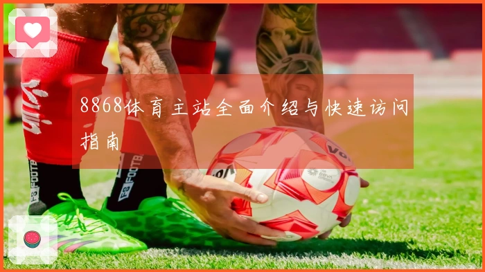 8868体育主站全面介绍与快速访问指南