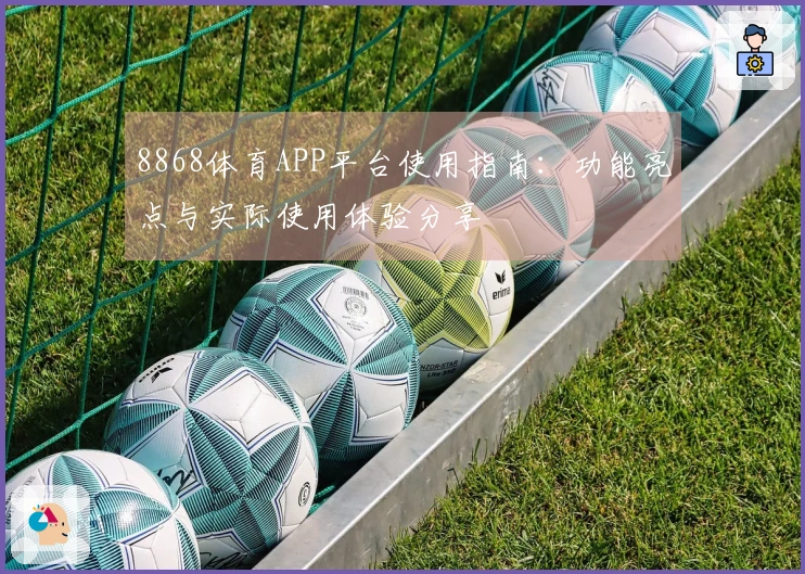 8868体育APP平台使用指南：功能亮点与实际使用体验分享