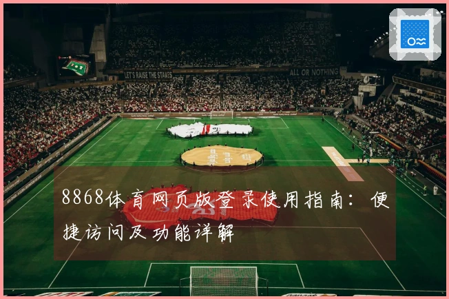 8868体育网页版登录使用指南：便捷访问及功能详解